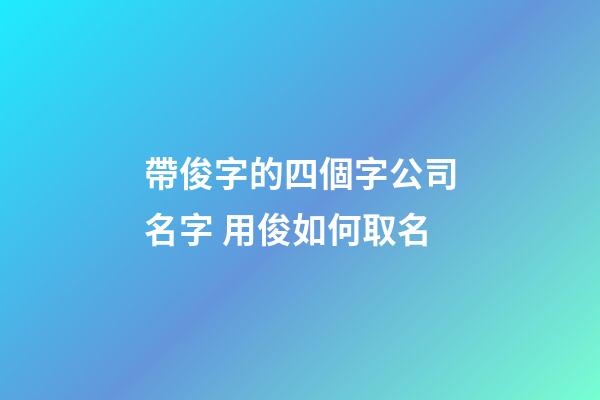 帶俊字的四個字公司名字 用俊如何取名-第1張-公司起名-玄機派
